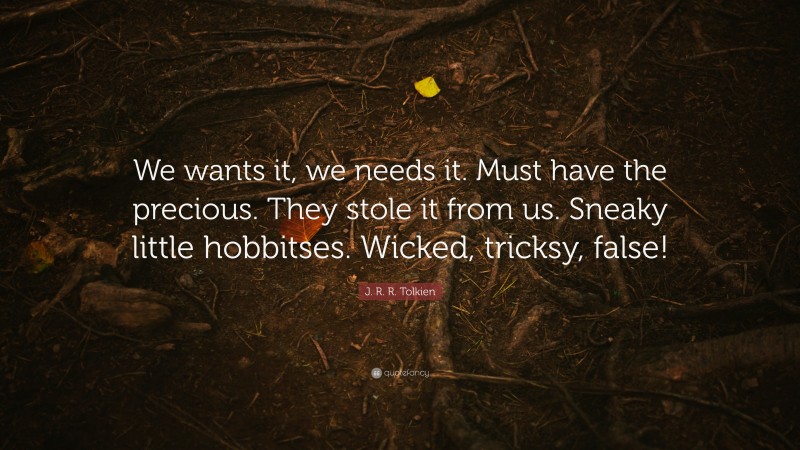J. R. R. Tolkien Quote: “We wants it, we needs it. Must have the precious. They stole it from us. Sneaky little hobbitses. Wicked, tricksy, false!”