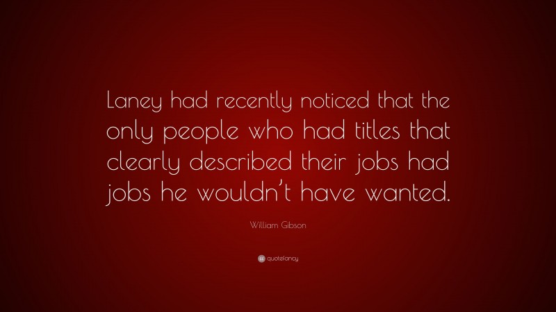 William Gibson Quote: “Laney had recently noticed that the only people who had titles that clearly described their jobs had jobs he wouldn’t have wanted.”