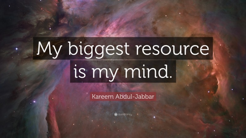Kareem Abdul-Jabbar Quote: “My biggest resource is my mind.”