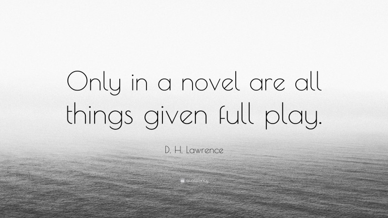 D. H. Lawrence Quote: “Only in a novel are all things given full play.”