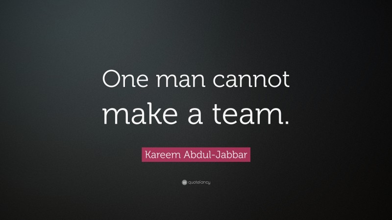 Kareem Abdul-Jabbar Quote: “One man cannot make a team.”