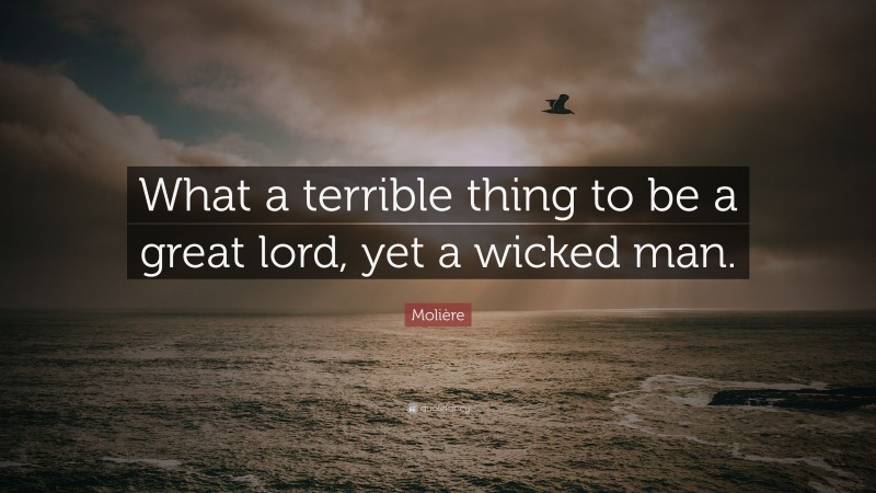 Molière Quote: “What a terrible thing to be a great lord, yet a wicked man.”