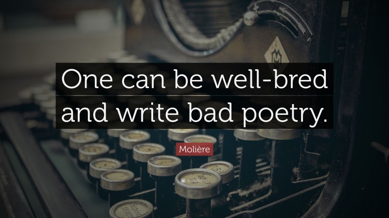 Molière Quote: “One can be well-bred and write bad poetry.”