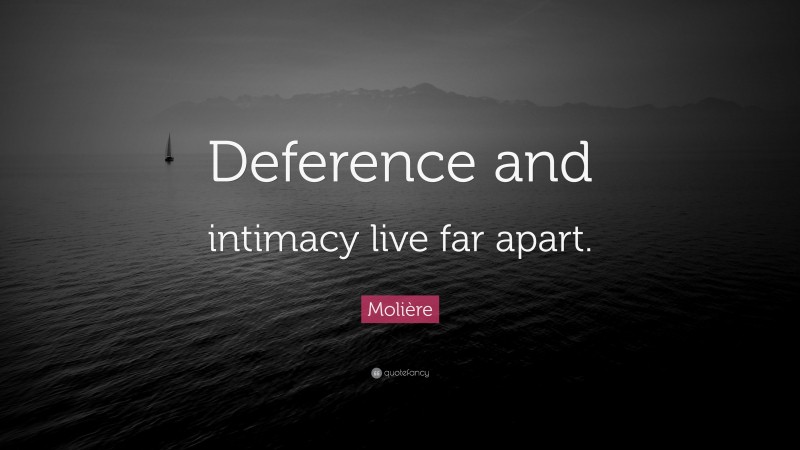 Molière Quote: “Deference and intimacy live far apart.”