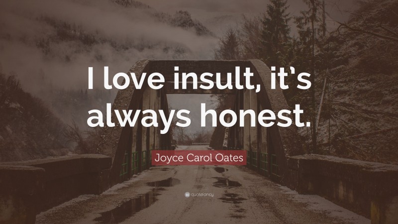Joyce Carol Oates Quote: “I love insult, it’s always honest.”