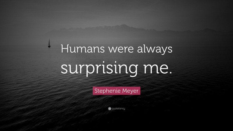 Stephenie Meyer Quote: “Humans were always surprising me.”