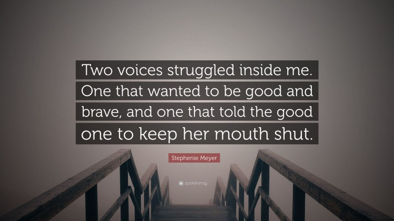 Stephenie Meyer Quote: “Two voices struggled inside me. One that wanted to be good and brave, and one that told the good one to keep her mouth shut.”
