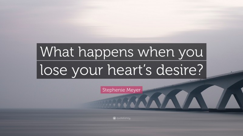 Stephenie Meyer Quote: “What happens when you lose your heart’s desire?”