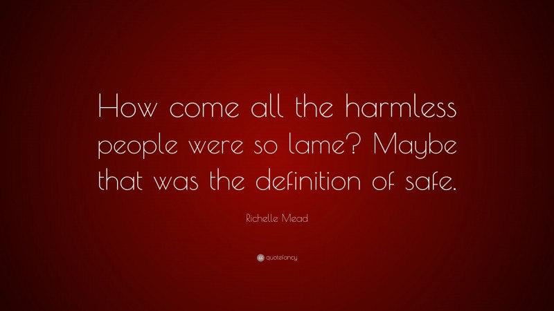 Richelle Mead Quote: “How come all the harmless people were so lame? Maybe that was the definition of safe.”