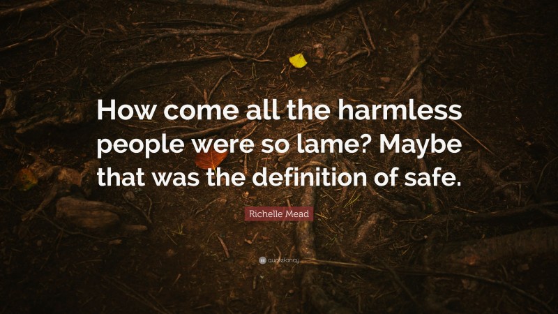 Richelle Mead Quote: “How come all the harmless people were so lame? Maybe that was the definition of safe.”