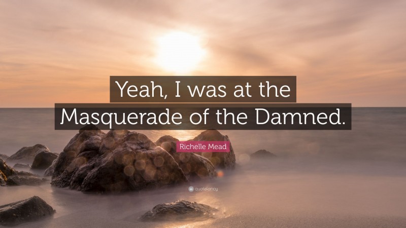 Richelle Mead Quote: “Yeah, I was at the Masquerade of the Damned.”