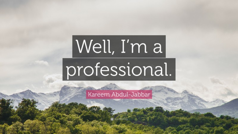 Kareem Abdul-Jabbar Quote: “Well, I’m a professional.”