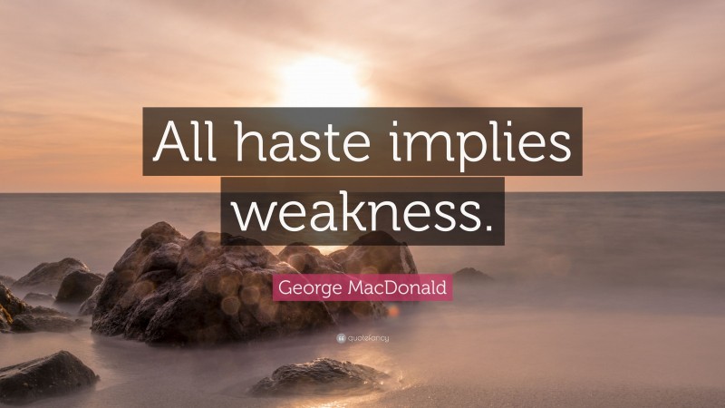 George MacDonald Quote: “All haste implies weakness.”