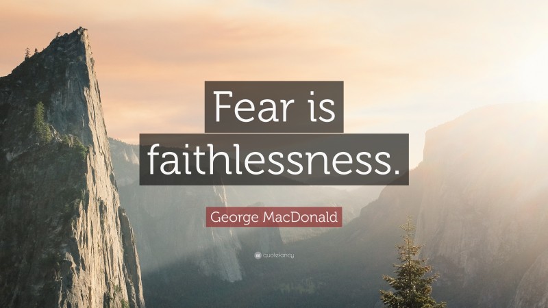 George MacDonald Quote: “Fear is faithlessness.”