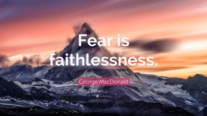 George MacDonald Quote: “Fear is faithlessness.”