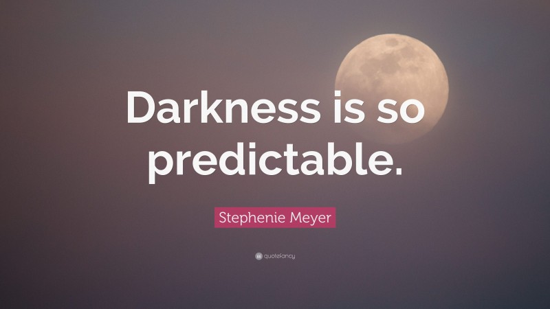 Stephenie Meyer Quote: “Darkness is so predictable.”