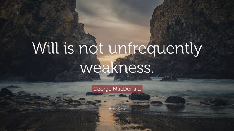 George MacDonald Quote: “Will is not unfrequently weakness.”