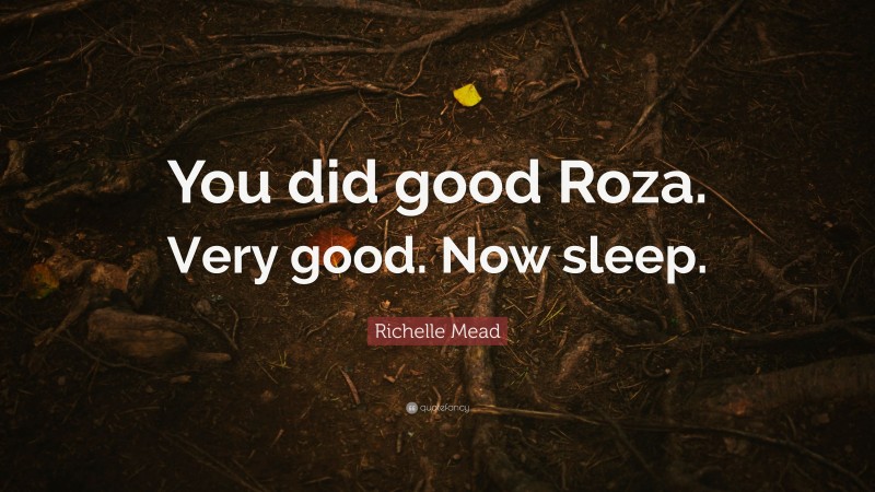 Richelle Mead Quote: “You did good Roza. Very good. Now sleep.”