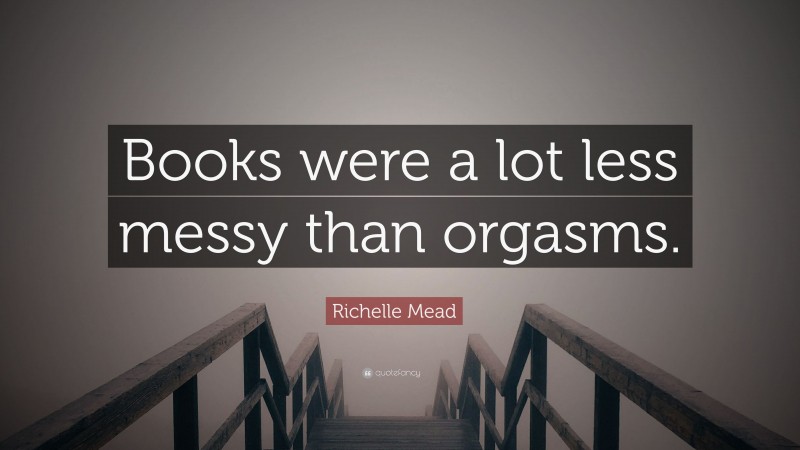 Richelle Mead Quote: “Books were a lot less messy than orgasms.”