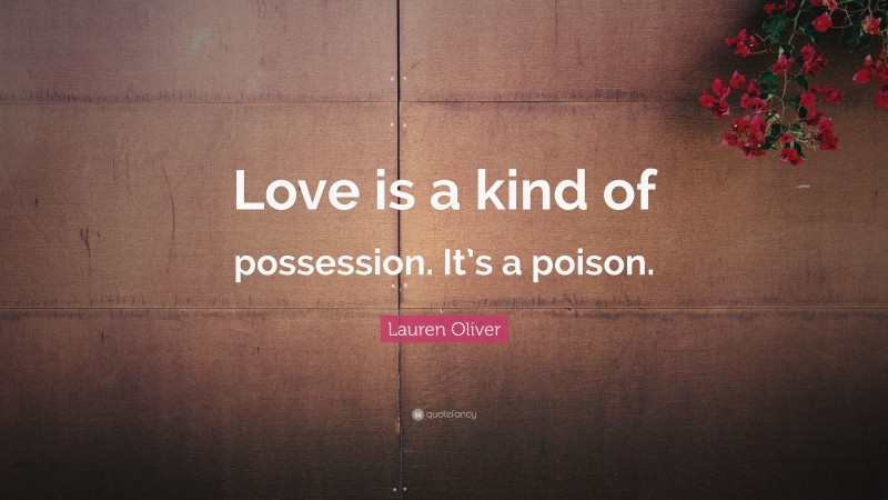 Lauren Oliver Quote: “Love is a kind of possession. It’s a poison.”