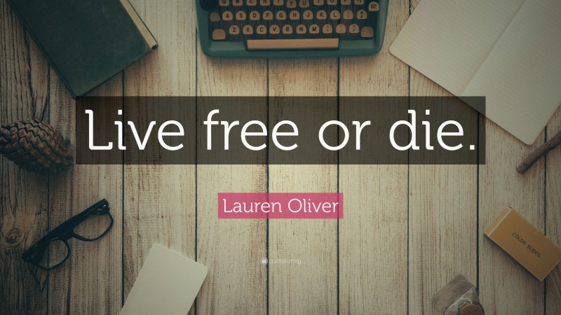 Lauren Oliver Quote: “Live free or die.”