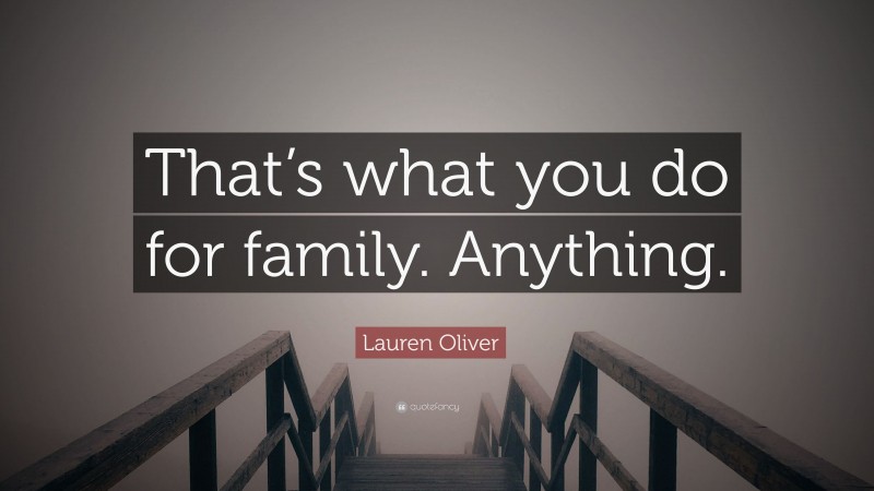 Lauren Oliver Quote: “That’s what you do for family. Anything.”