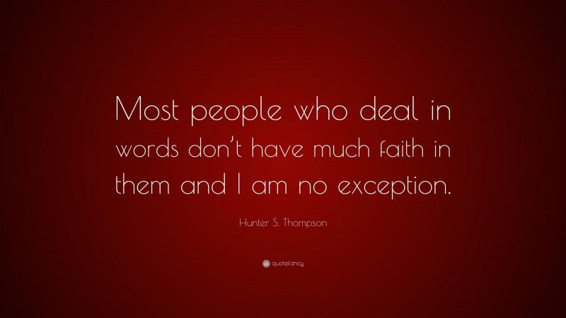 Hunter S. Thompson Quote: “Most people who deal in words don’t have much faith in them and I am no exception.”