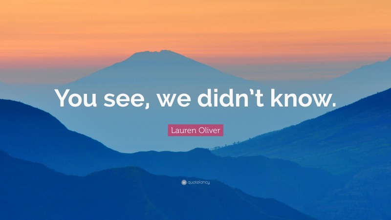Lauren Oliver Quote: “You see, we didn’t know.”