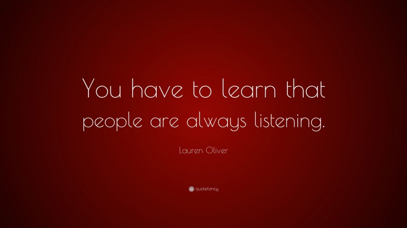 Lauren Oliver Quote: “You have to learn that people are always listening.”