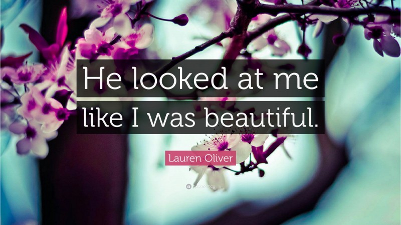 Lauren Oliver Quote: “He looked at me like I was beautiful.”