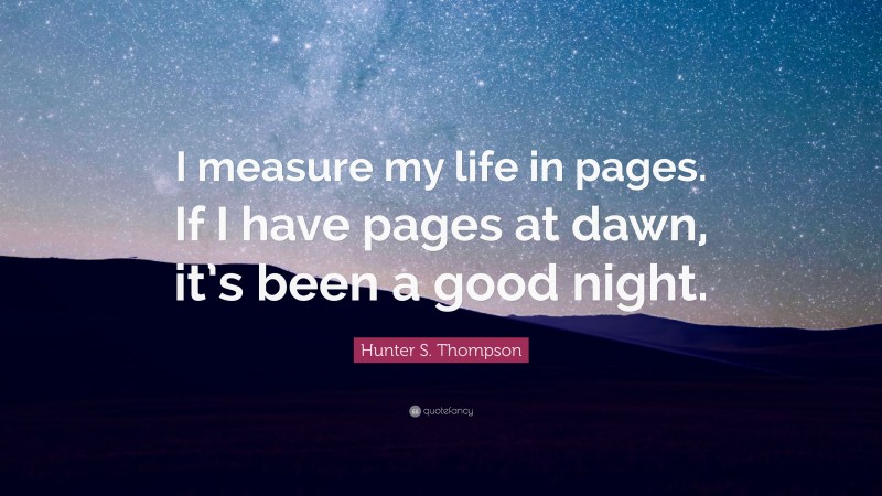 Hunter S. Thompson Quote: “I measure my life in pages. If I have pages at dawn, it’s been a good night.”