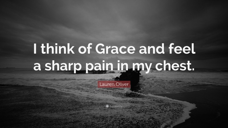 Lauren Oliver Quote: “I think of Grace and feel a sharp pain in my chest.”