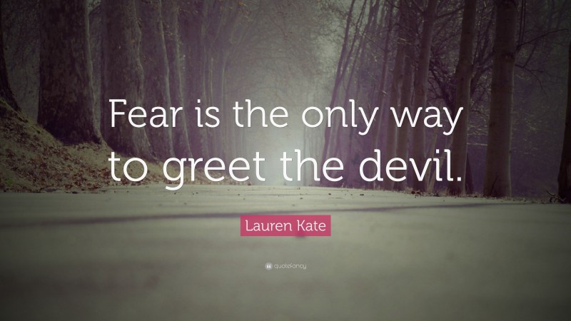 Lauren Kate Quote: “Fear is the only way to greet the devil.”
