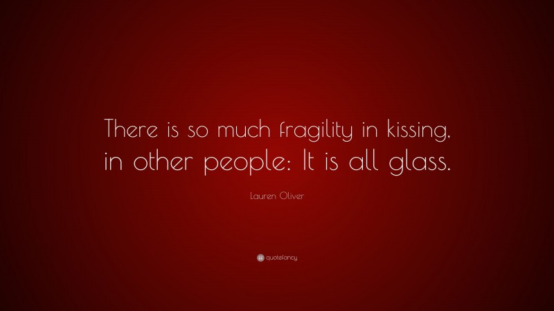Lauren Oliver Quote: “There is so much fragility in kissing, in other people: It is all glass.”