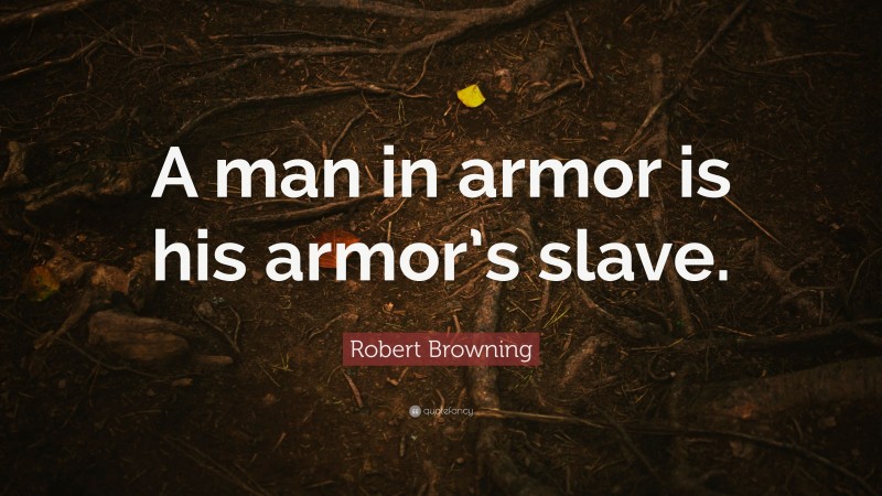 Robert Browning Quote: “A man in armor is his armor’s slave.”