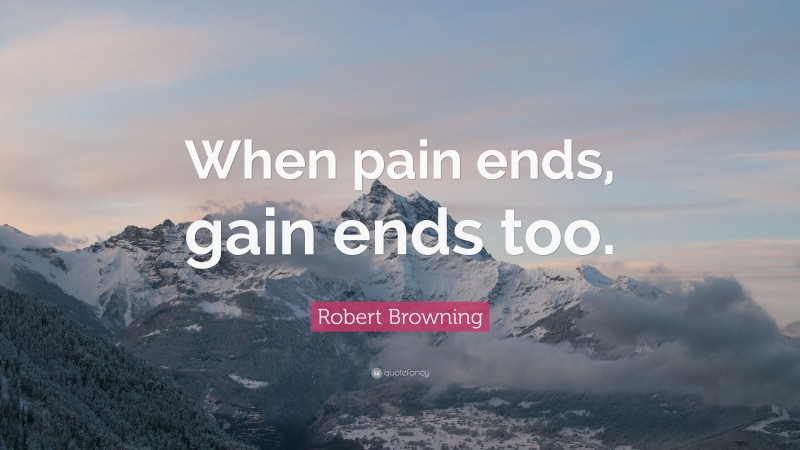 Robert Browning Quote: “When pain ends, gain ends too.”