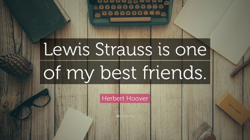 Herbert Hoover Quote: “Lewis Strauss is one of my best friends.”