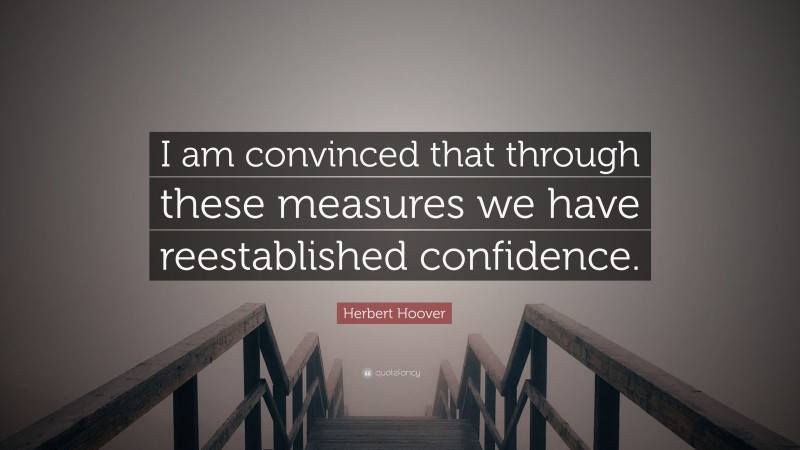 Herbert Hoover Quote: “I am convinced that through these measures we have reestablished confidence.”