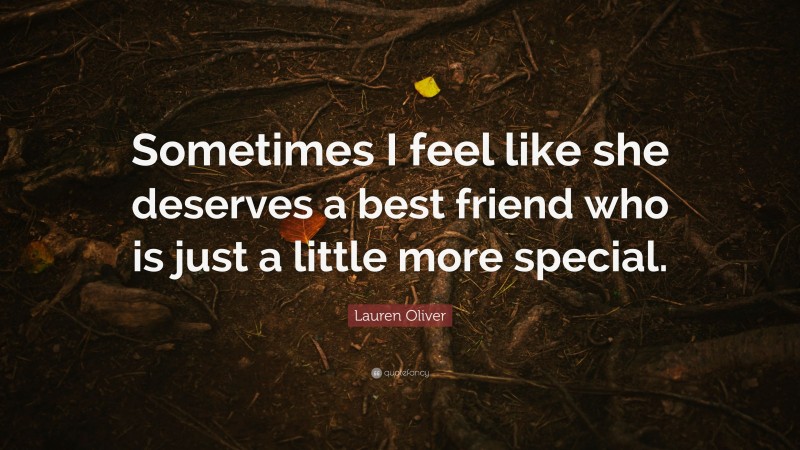 Lauren Oliver Quote: “Sometimes I feel like she deserves a best friend who is just a little more special.”
