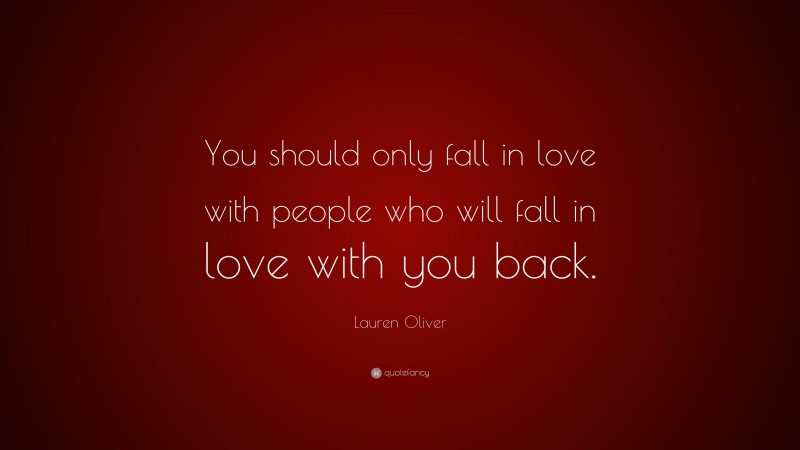 Lauren Oliver Quote: “You should only fall in love with people who will fall in love with you back.”