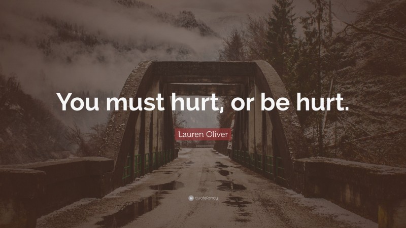 Lauren Oliver Quote: “You must hurt, or be hurt.”