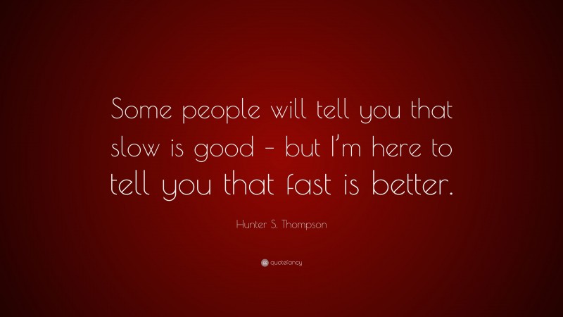 Hunter S. Thompson Quote: “Some people will tell you that slow is good – but I’m here to tell you that fast is better.”