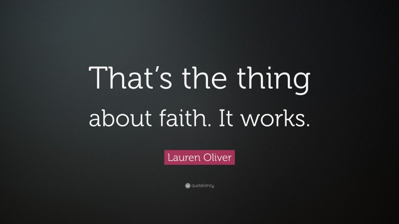 Lauren Oliver Quote: “That’s the thing about faith. It works.”