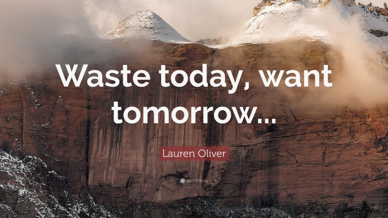 Lauren Oliver Quote: “Waste today, want tomorrow...”