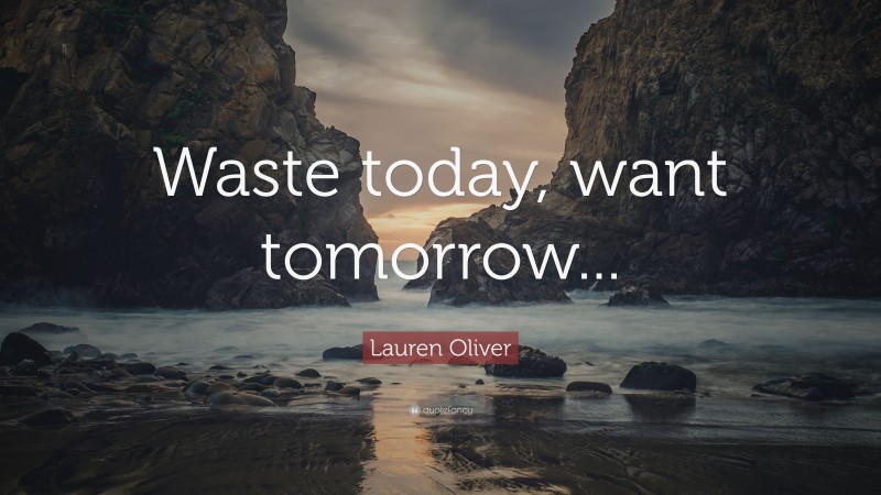 Lauren Oliver Quote: “Waste today, want tomorrow...”