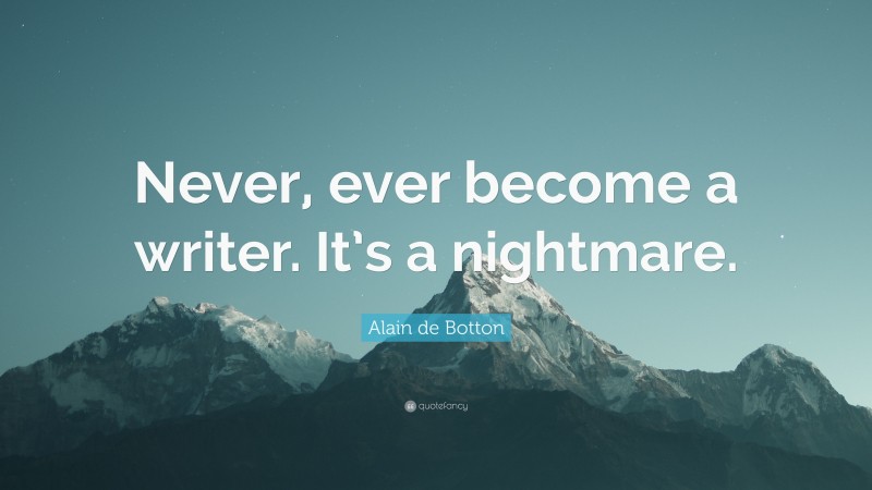 Alain de Botton Quote: “Never, ever become a writer. It’s a nightmare.”