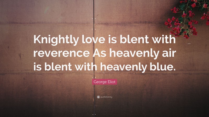 George Eliot Quote: “Knightly love is blent with reverence As heavenly air is blent with heavenly blue.”