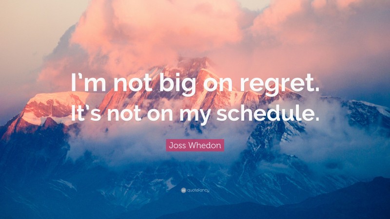 Joss Whedon Quote: “I’m not big on regret. It’s not on my schedule.”