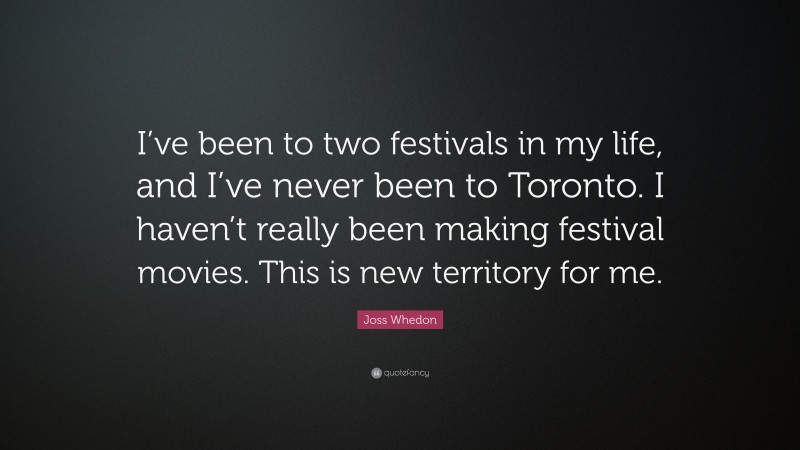 Joss Whedon Quote: “I’ve been to two festivals in my life, and I’ve never been to Toronto. I haven’t really been making festival movies. This is new territory for me.”