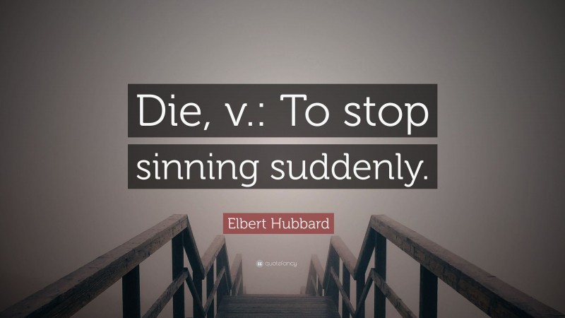 Elbert Hubbard Quote: “Die, v.: To stop sinning suddenly.”